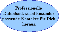 Professionelle 
Datenbank sucht kostenlos 
passende Kontakte fr Dich 
heraus.