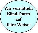 Wir vermitteln 
Blind Dates 
auf 
faire Weise!